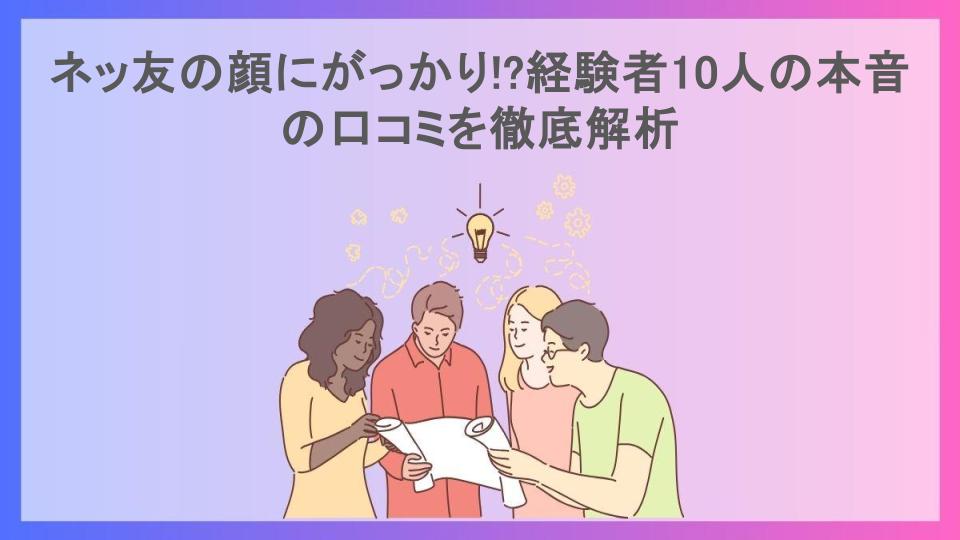 ネッ友の顔にがっかり!?経験者10人の本音の口コミを徹底解析